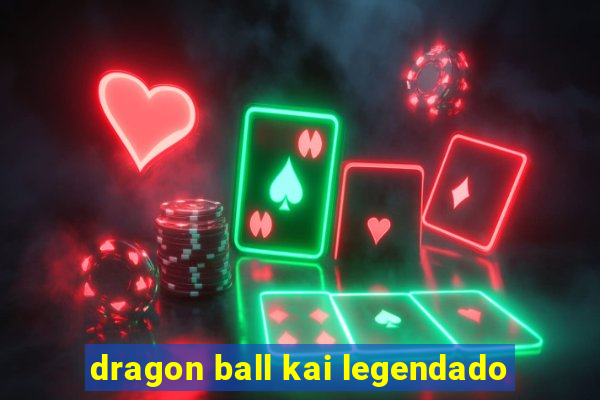 dragon ball kai legendado